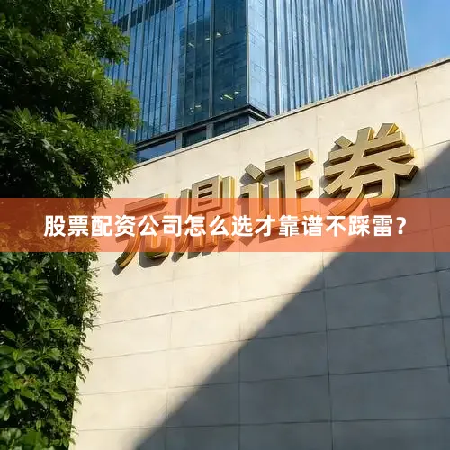 股票配资公司怎么选才靠谱不踩雷？