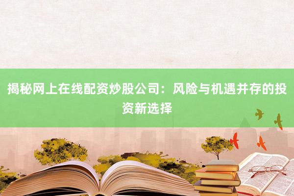 揭秘网上在线配资炒股公司：风险与机遇并存的投资新选择