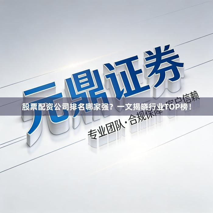 股票配资公司排名哪家强？一文揭晓行业TOP榜！