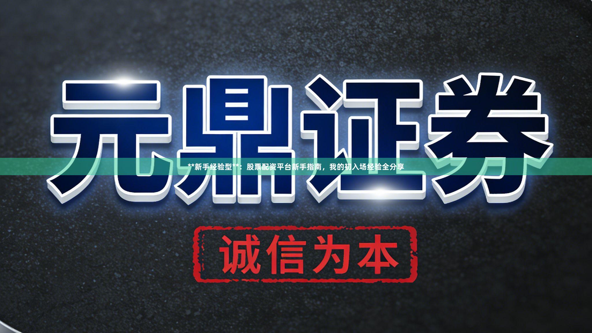 **新手经验型**：股票配资平台新手指南，我的初入场经验全分享