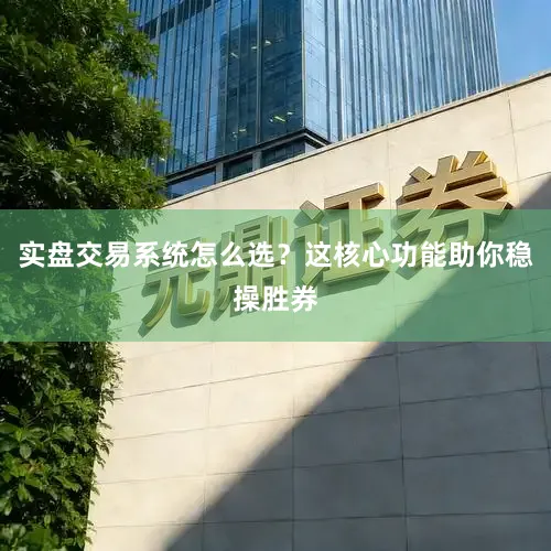 实盘交易系统怎么选？这核心功能助你稳操胜券
