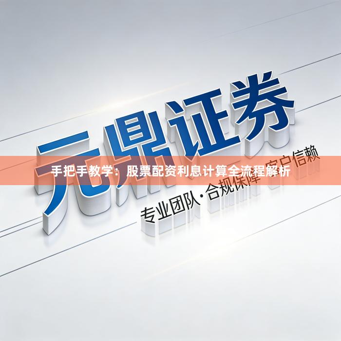 手把手教学：股票配资利息计算全流程解析