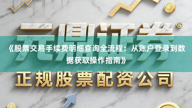《股票交易手续费明细查询全流程：从账户登录到数据获取操作指南》
