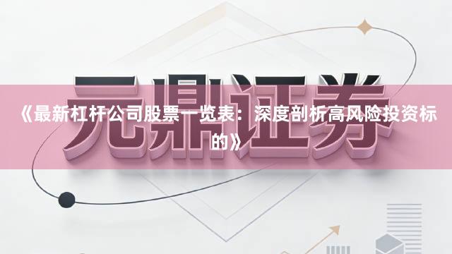 《最新杠杆公司股票一览表：深度剖析高风险投资标的》