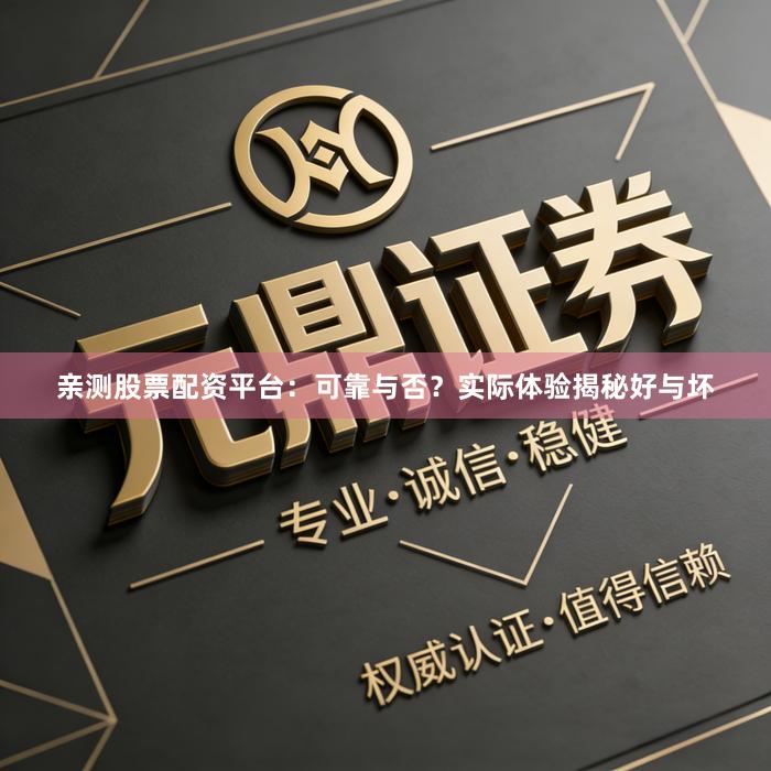 亲测股票配资平台：可靠与否？实际体验揭秘好与坏