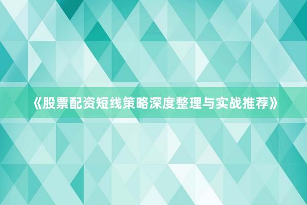 《股票配资短线策略深度整理与实战推荐》