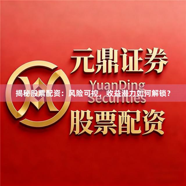 揭秘股票配资：风险可控，收益潜力如何解锁？