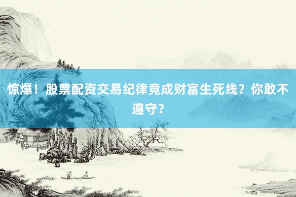 惊爆！股票配资交易纪律竟成财富生死线？你敢不遵守？