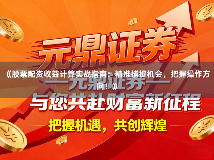 《股票配资收益计算实战指南：精准捕捉机会，把握操作方向！》