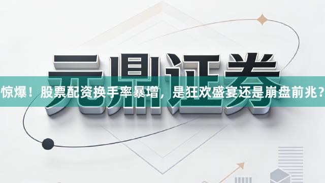 惊爆！股票配资换手率暴增，是狂欢盛宴还是崩盘前兆？