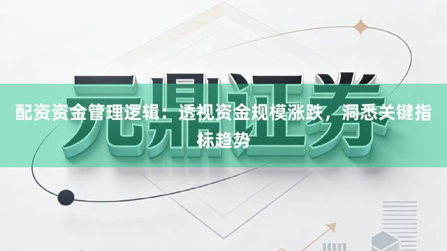配资资金管理逻辑：透视资金规模涨跌，洞悉关键指标趋势