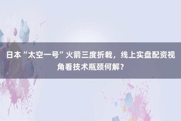 日本“太空一号”火箭三度折戟，线上实盘配资视角看技术瓶颈何解？