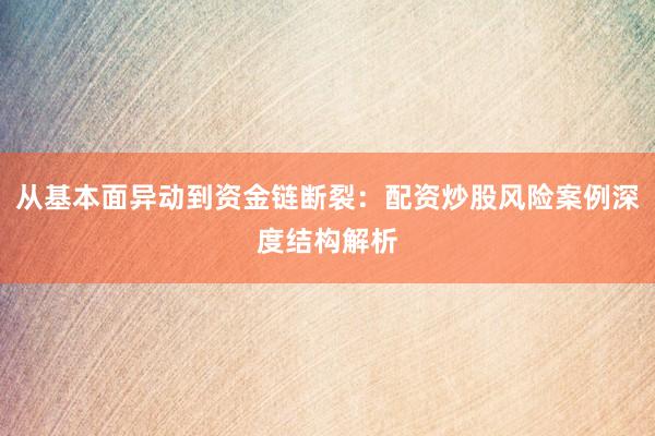 从基本面异动到资金链断裂：配资炒股风险案例深度结构解析