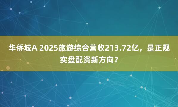 华侨城A 2025旅游综合营收213.72亿，是正规实盘配资新方向？