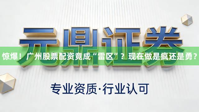 惊爆！广州股票配资竟成“雷区”？现在做是疯还是勇？