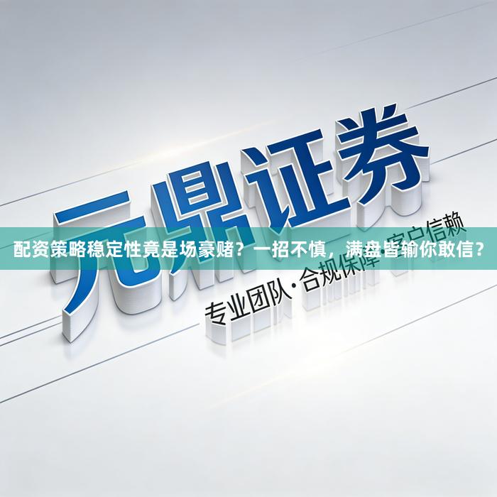 配资策略稳定性竟是场豪赌？一招不慎，满盘皆输你敢信？
