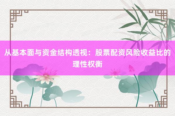 从基本面与资金结构透视：股票配资风险收益比的理性权衡