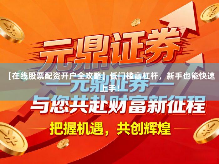 【在线股票配资开户全攻略】低门槛高杠杆，新手也能快速上手！