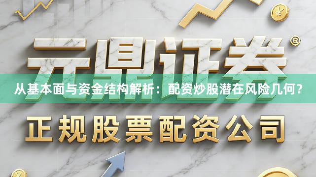 从基本面与资金结构解析：配资炒股潜在风险几何？