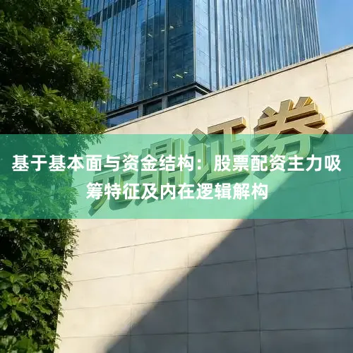 基于基本面与资金结构：股票配资主力吸筹特征及内在逻辑解构