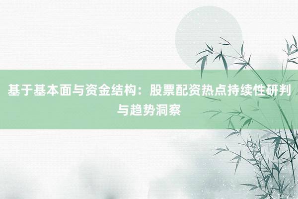 基于基本面与资金结构：股票配资热点持续性研判与趋势洞察