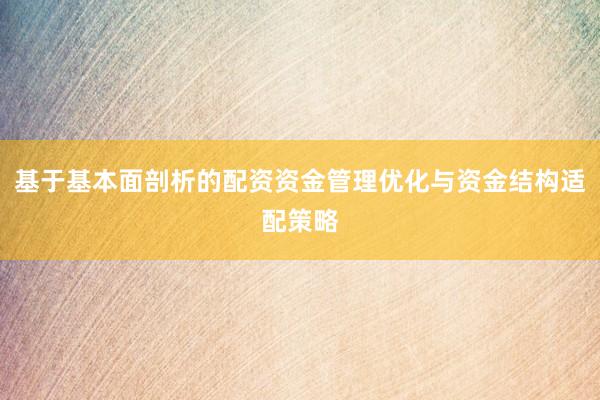 基于基本面剖析的配资资金管理优化与资金结构适配策略
