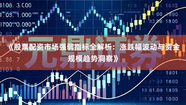 《股票配资市场强弱指标全解析：涨跌幅波动与资金规模趋势洞察》