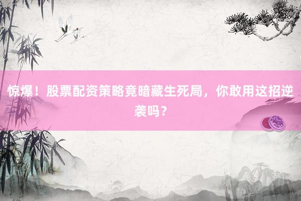 惊爆！股票配资策略竟暗藏生死局，你敢用这招逆袭吗？