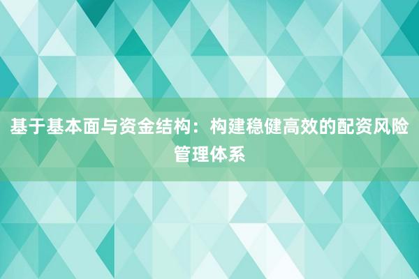 基于基本面与资金结构：构建稳健高效的配资风险管理体系
