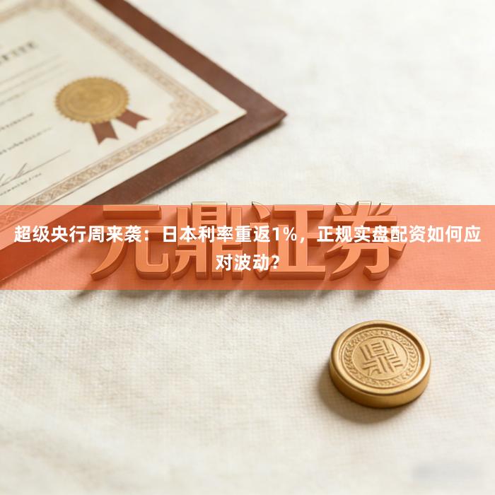 超级央行周来袭：日本利率重返1%，正规实盘配资如何应对波动？