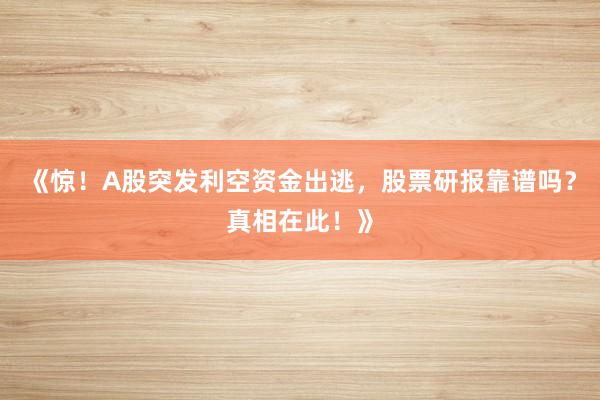 《惊！A股突发利空资金出逃，股票研报靠谱吗？真相在此！》
