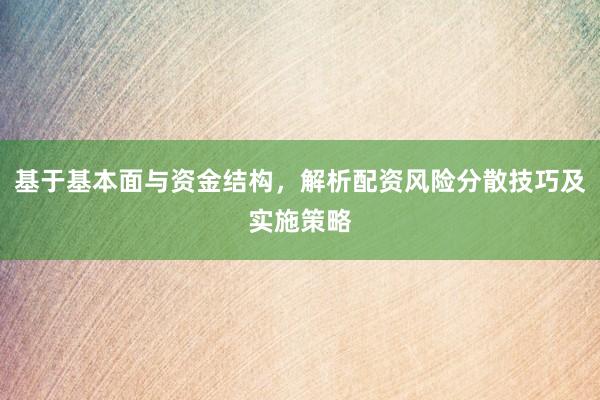 基于基本面与资金结构，解析配资风险分散技巧及实施策略