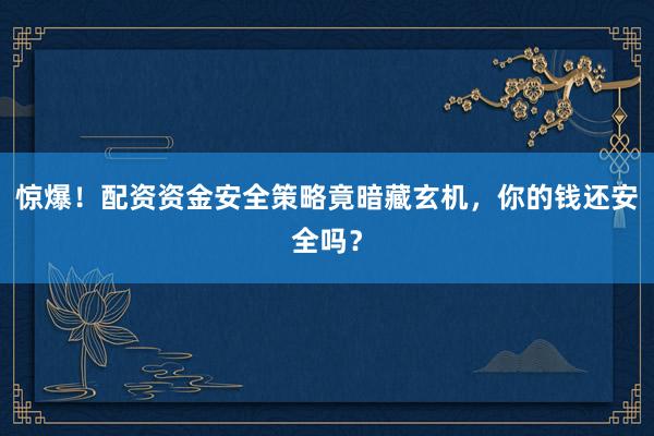 惊爆！配资资金安全策略竟暗藏玄机，你的钱还安全吗？