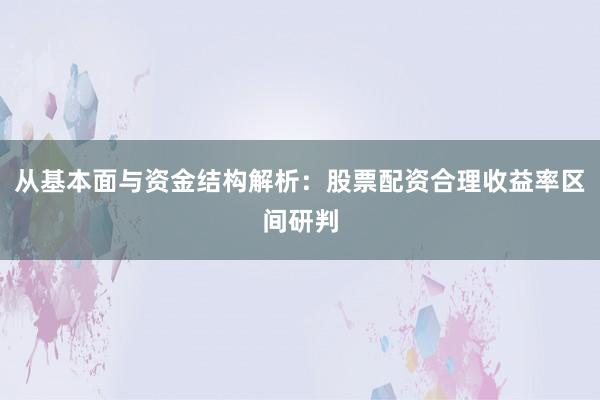 从基本面与资金结构解析：股票配资合理收益率区间研判