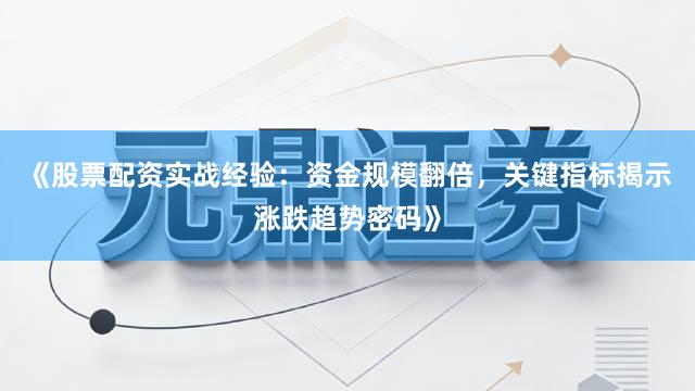 《股票配资实战经验：资金规模翻倍，关键指标揭示涨跌趋势密码》