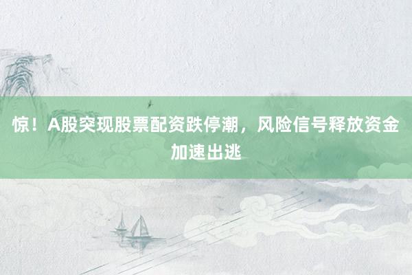 惊！A股突现股票配资跌停潮，风险信号释放资金加速出逃