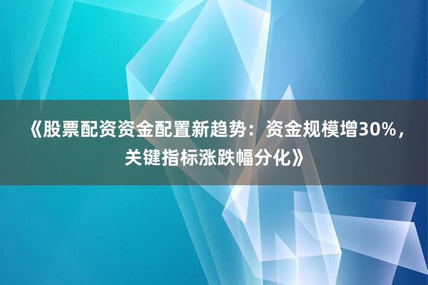 《股票配资资金配置新趋势：资金规模增30%，关键指标涨跌幅分化》