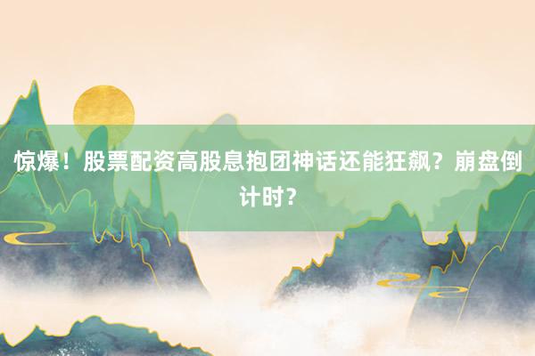 惊爆！股票配资高股息抱团神话还能狂飙？崩盘倒计时？