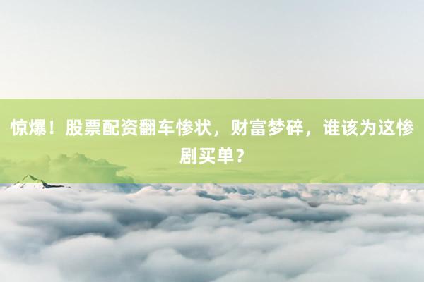 惊爆！股票配资翻车惨状，财富梦碎，谁该为这惨剧买单？