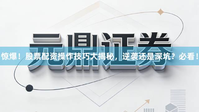 惊爆！股票配资操作技巧大揭秘，逆袭还是深坑？必看！