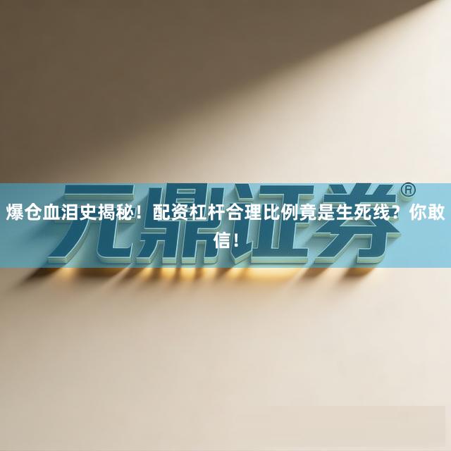 爆仓血泪史揭秘！配资杠杆合理比例竟是生死线？你敢信！