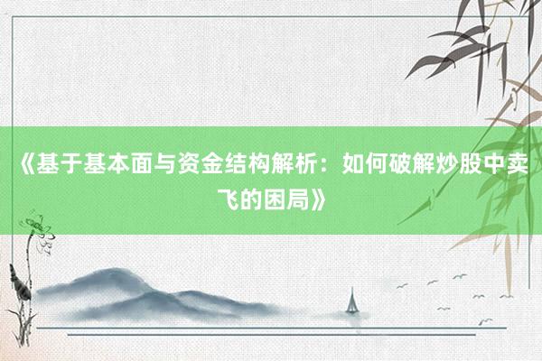 《基于基本面与资金结构解析：如何破解炒股中卖飞的困局》