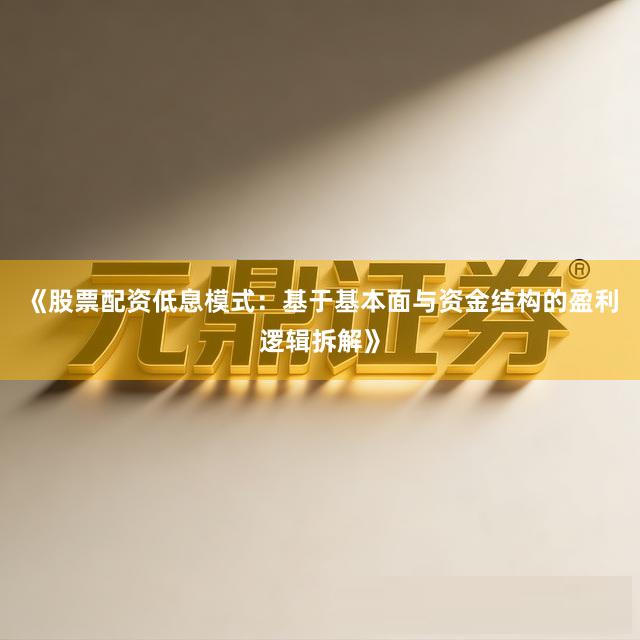 《股票配资低息模式：基于基本面与资金结构的盈利逻辑拆解》