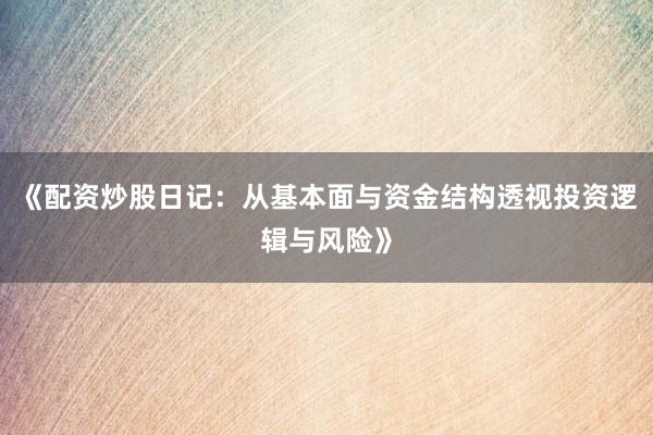 《配资炒股日记：从基本面与资金结构透视投资逻辑与风险》