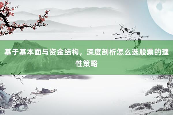 基于基本面与资金结构，深度剖析怎么选股票的理性策略