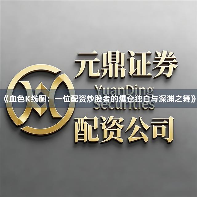 《血色K线图：一位配资炒股者的爆仓独白与深渊之舞》