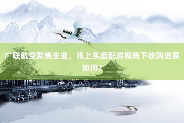 广联航空聚焦主业，线上实盘配资视角下收购进展如何？