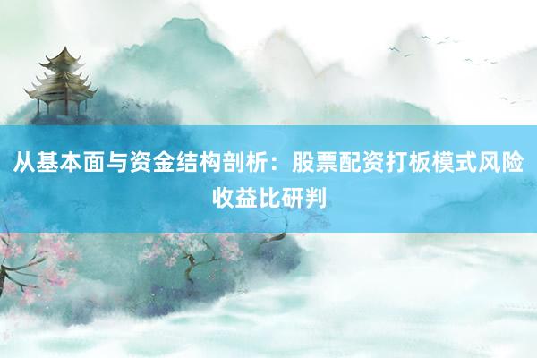 从基本面与资金结构剖析：股票配资打板模式风险收益比研判