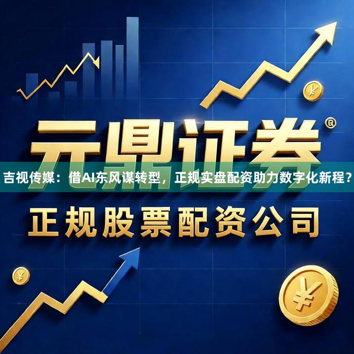 吉视传媒：借AI东风谋转型，正规实盘配资助力数字化新程？