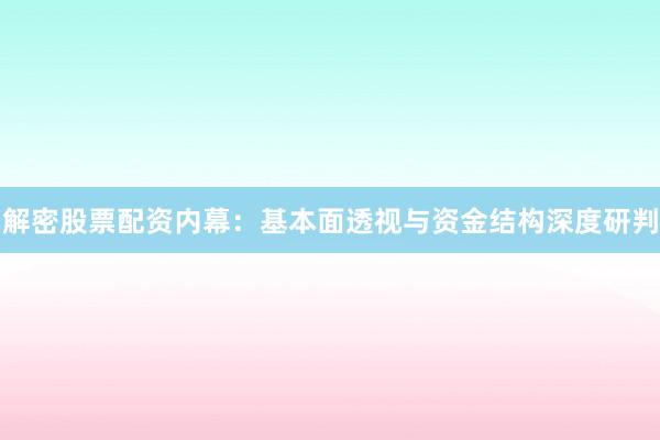 解密股票配资内幕：基本面透视与资金结构深度研判